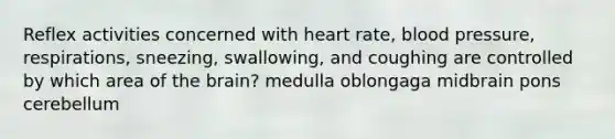 Reflex activities concerned with heart rate, <a href='https://www.questionai.com/knowledge/kD0HacyPBr-blood-pressure' class='anchor-knowledge'>blood pressure</a>, respirations, sneezing, swallowing, and coughing are controlled by which area of <a href='https://www.questionai.com/knowledge/kLMtJeqKp6-the-brain' class='anchor-knowledge'>the brain</a>? medulla oblongaga midbrain pons cerebellum