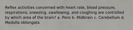 Reflex activities concerned with heart rate, blood pressure, respirations, sneezing, swallowing, and coughing are controlled by which area of the brain? a. Pons b. Midbrain c. Cerebellum d. Medulla oblongata