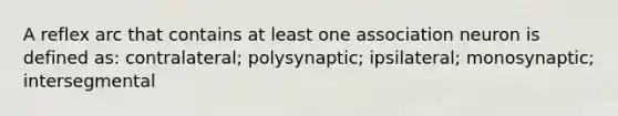 A reflex arc that contains at least one association neuron is defined as: contralateral; polysynaptic; ipsilateral; monosynaptic; intersegmental