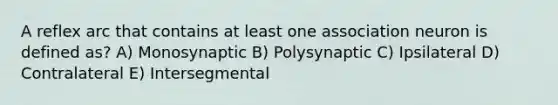 A reflex arc that contains at least one association neuron is defined as? A) Monosynaptic B) Polysynaptic C) Ipsilateral D) Contralateral E) Intersegmental