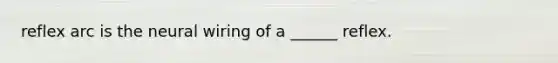 reflex arc is the neural wiring of a ______ reflex.