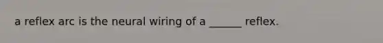 a reflex arc is the neural wiring of a ______ reflex.