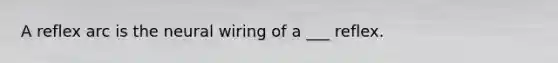 A reflex arc is the neural wiring of a ___ reflex.