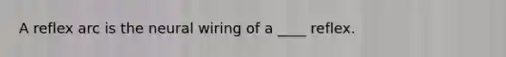 A reflex arc is the neural wiring of a ____ reflex.
