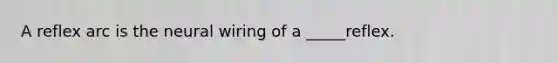 A reflex arc is the neural wiring of a _____reflex.