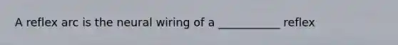 A reflex arc is the neural wiring of a ___________ reflex