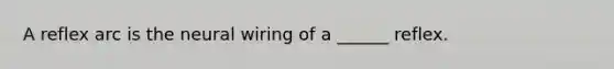 A reflex arc is the neural wiring of a ______ reflex.