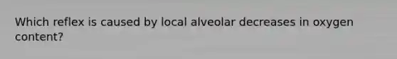 Which reflex is caused by local alveolar decreases in oxygen content?