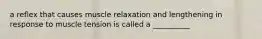 a reflex that causes muscle relaxation and lengthening in response to muscle tension is called a __________