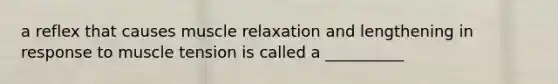 a reflex that causes muscle relaxation and lengthening in response to muscle tension is called a __________