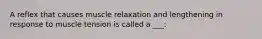 A reflex that causes muscle relaxation and lengthening in response to muscle tension is called a ___: