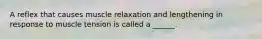 A reflex that causes muscle relaxation and lengthening in response to muscle tension is called a ______.