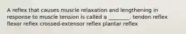 A reflex that causes muscle relaxation and lengthening in response to muscle tension is called a ________. tendon reflex flexor reflex crossed-extensor reflex plantar reflex