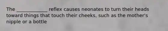 The _____________ reflex causes neonates to turn their heads toward things that touch their cheeks, such as the mother's nipple or a bottle