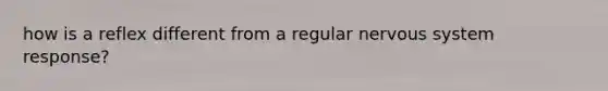 how is a reflex different from a regular nervous system response?