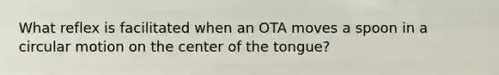 What reflex is facilitated when an OTA moves a spoon in a circular motion on the center of the tongue?