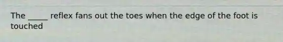 The _____ reflex fans out the toes when the edge of the foot is touched