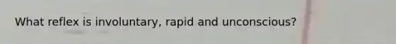 What reflex is involuntary, rapid and unconscious?