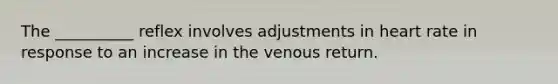 The __________ reflex involves adjustments in heart rate in response to an increase in the venous return.