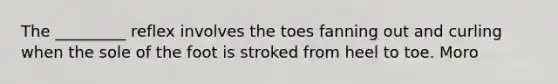 The _________ reflex involves the toes fanning out and curling when the sole of the foot is stroked from heel to toe. Moro