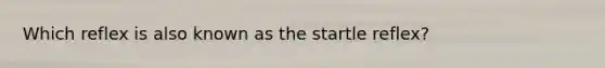 Which reflex is also known as the startle reflex?