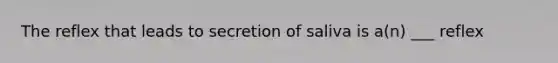 The reflex that leads to secretion of saliva is a(n) ___ reflex