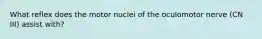 What reflex does the motor nuclei of the oculomotor nerve (CN III) assist with?