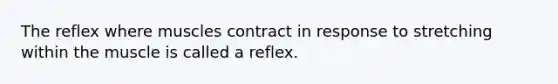 The reflex where muscles contract in response to stretching within the muscle is called a reflex.