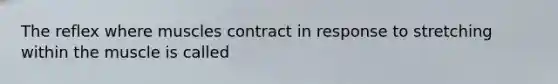 The reflex where muscles contract in response to stretching within the muscle is called