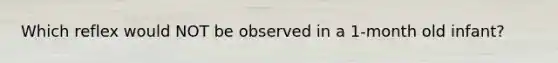 Which reflex would NOT be observed in a 1-month old infant?