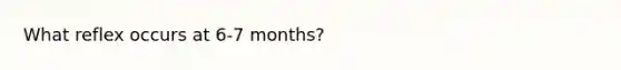 What reflex occurs at 6-7 months?