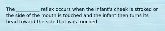 The __________ reflex occurs when the infant's cheek is stroked or the side of the mouth is touched and the infant then turns its head toward the side that was touched.