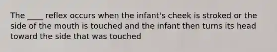 The ____ reflex occurs when the infant's cheek is stroked or the side of <a href='https://www.questionai.com/knowledge/krBoWYDU6j-the-mouth' class='anchor-knowledge'>the mouth</a> is touched and the infant then turns its head toward the side that was touched