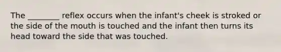 The ________ reflex occurs when the infant's cheek is stroked or the side of the mouth is touched and the infant then turns its head toward the side that was touched.