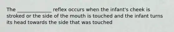 The ______________ reflex occurs when the infant's cheek is stroked or the side of the mouth is touched and the infant turns its head towards the side that was touched