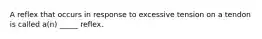 A reflex that occurs in response to excessive tension on a tendon is called a(n) _____ reflex.