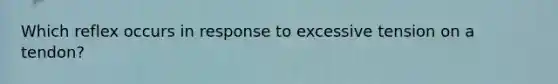 Which reflex occurs in response to excessive tension on a tendon?