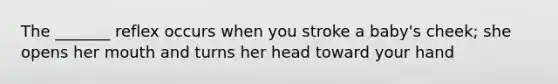 The _______ reflex occurs when you stroke a baby's cheek; she opens her mouth and turns her head toward your hand