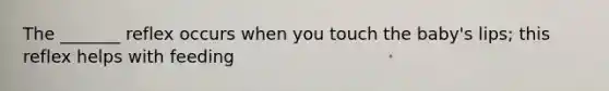 The _______ reflex occurs when you touch the baby's lips; this reflex helps with feeding