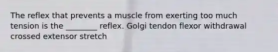 The reflex that prevents a muscle from exerting too much tension is the ________ reflex. Golgi tendon flexor withdrawal crossed extensor stretch