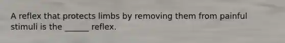 A reflex that protects limbs by removing them from painful stimuli is the ______ reflex.