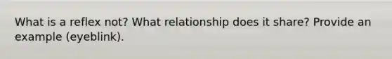 What is a reflex not? What relationship does it share? Provide an example (eyeblink).