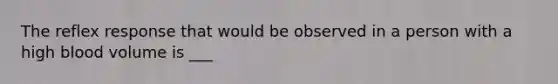 The reflex response that would be observed in a person with a high blood volume is ___