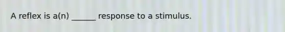 A reflex is a(n) ______ response to a stimulus.