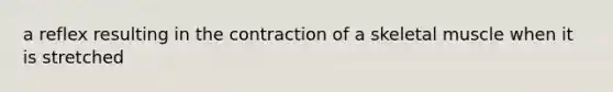 a reflex resulting in the contraction of a <a href='https://www.questionai.com/knowledge/klixZejDS2-skeletal-muscle' class='anchor-knowledge'>skeletal muscle</a> when it is stretched