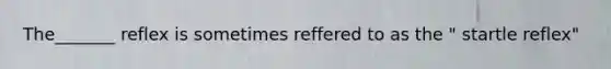 The_______ reflex is sometimes reffered to as the " startle reflex"