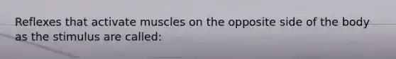 Reflexes that activate muscles on the opposite side of the body as the stimulus are called: