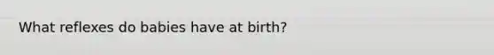 What reflexes do babies have at birth?