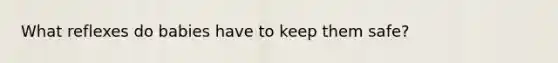 What reflexes do babies have to keep them safe?