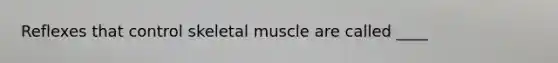 Reflexes that control skeletal muscle are called ____